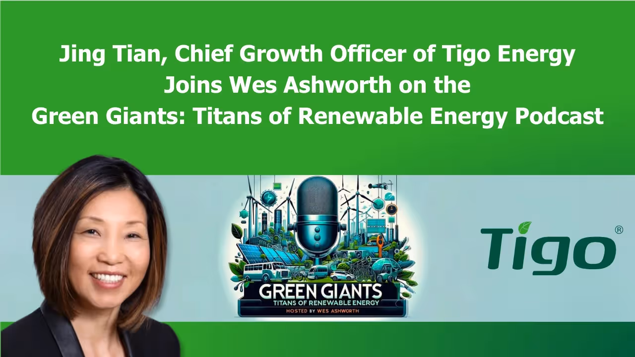 Jing Tian, Chief Growth Officer of Tigo Energy Joins Wes Ashworth on the Green Giants: Titans of Renewable Energy Podcast  